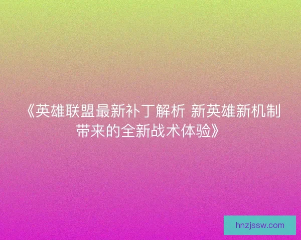 《英雄联盟最新补丁解析 新英雄新机制带来的全新战术体验》